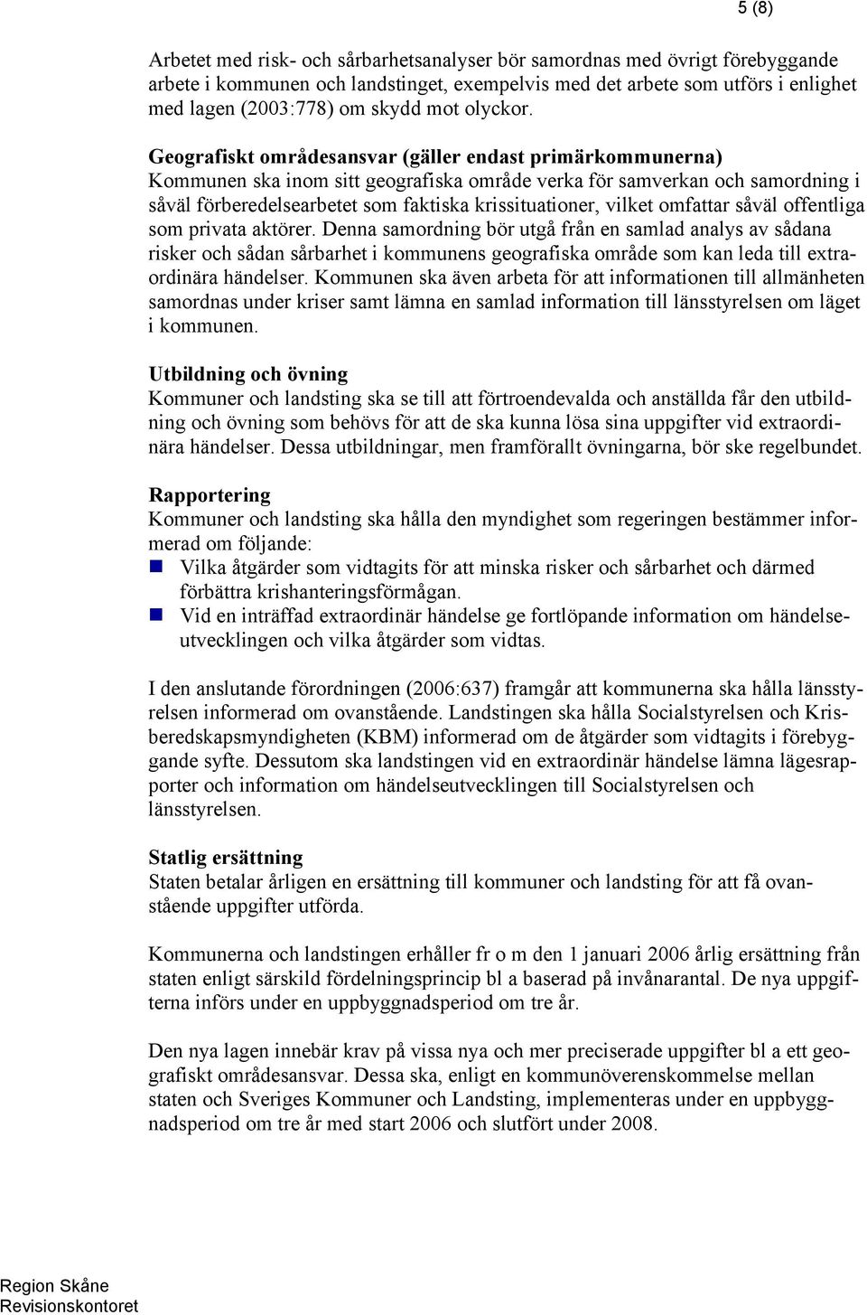 Geografiskt områdesansvar (gäller endast primärkommunerna) Kommunen ska inom sitt geografiska område verka för samverkan och samordning i såväl förberedelsearbetet som faktiska krissituationer,