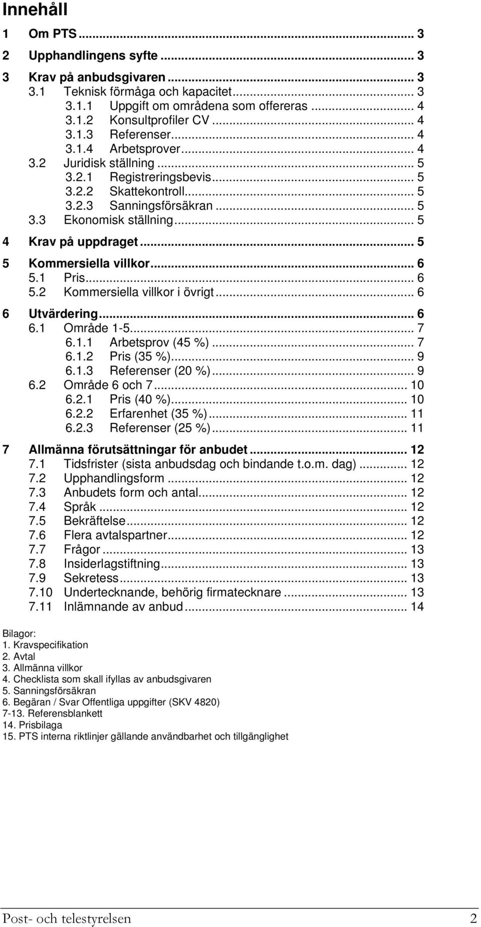 .. 5 5 Kommersiella villkor... 6 5.1 Pris... 6 5. Kommersiella villkor i övrigt... 6 6 Utvärdering... 6 6.1 Område 1-5... 7 6.1.1 Arbetsprov (45 %)... 7 6.1. Pris (35 %)... 9 6.1.3 Referenser (0 %).