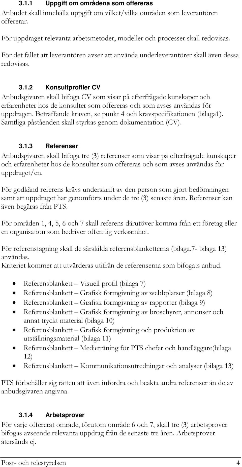 Konsultprofiler CV Anbudsgivaren skall bifoga CV som visar på efterfrågade kunskaper och erfarenheter hos de konsulter som offereras och som avses användas för uppdragen.