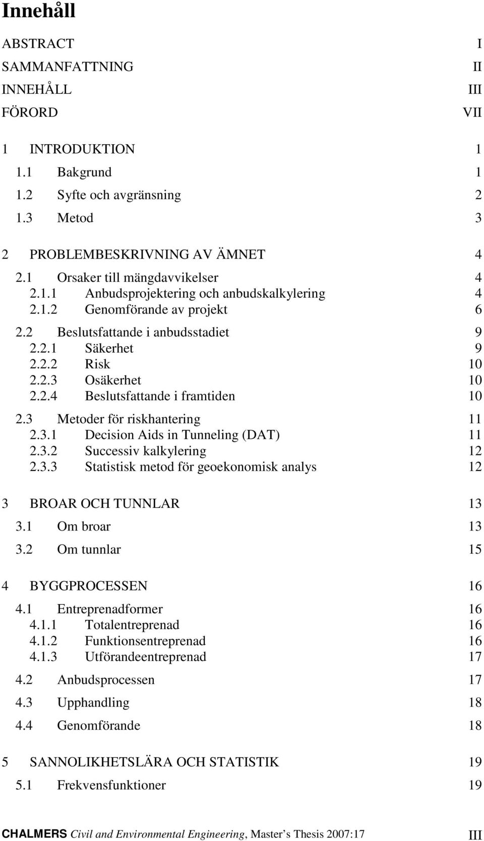 . Suessiv klkylering 1.. Sttistisk metod för geoekonomisk nlys 1 BROAR OCH TUNNLAR 1.1 Om ror 1. Om tunnlr 15 4 BYGGPROCESSEN 16 4.1 Entreprendformer 16 4.1.1 Totlentreprend 16 4.1. Funktionsentreprend 16 4.