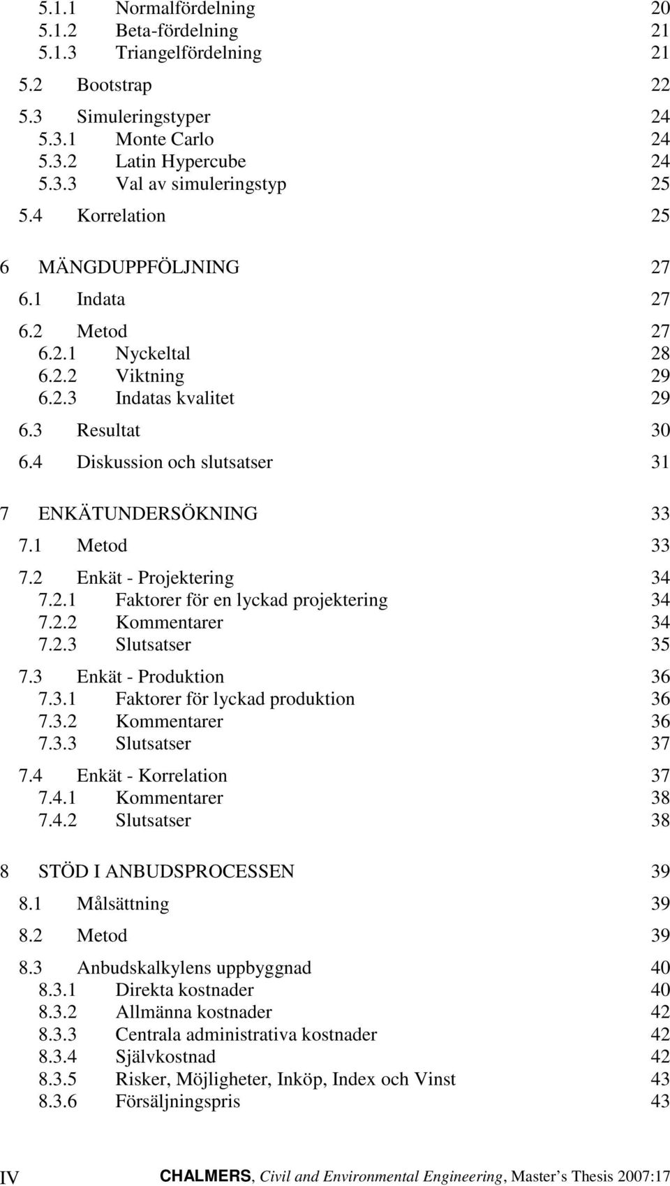 Enkät - Projektering 4 7..1 Fktorer för en lykd projektering 4 7.. Kommentrer 4 7.. Slutstser 5 7. Enkät - Produktion 6 7..1 Fktorer för lykd produktion 6 7.. Kommentrer 6 7.. Slutstser 7 7.