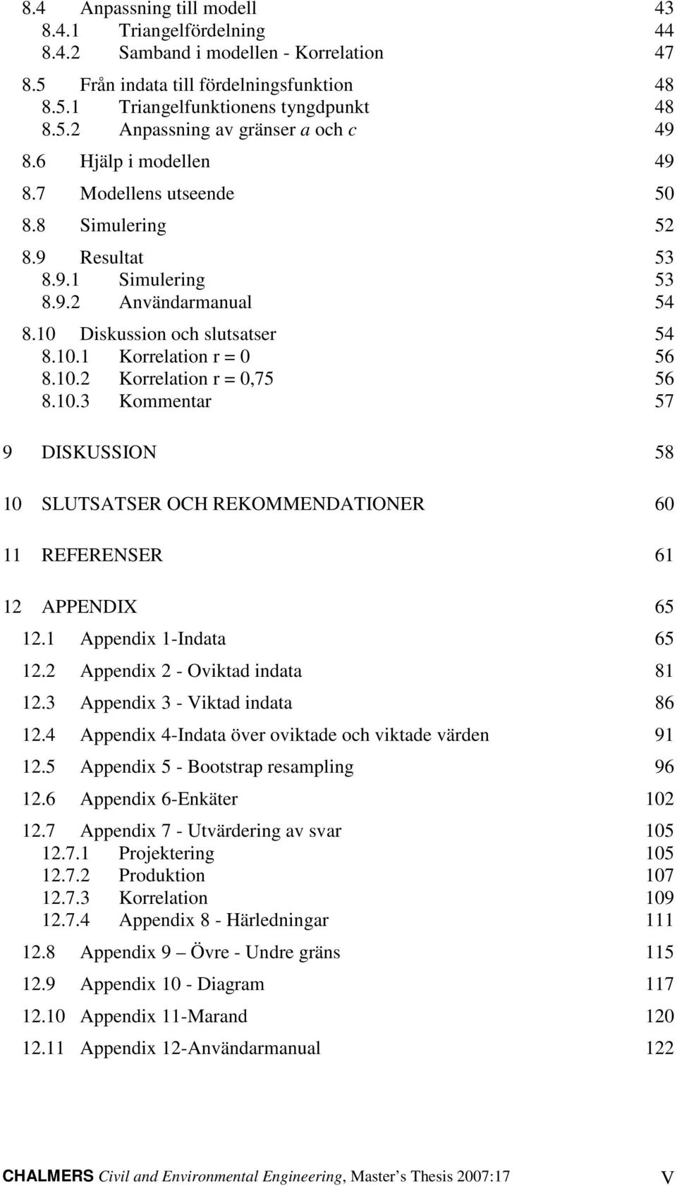 10. Kommentr 57 9 DISKUSSION 58 10 SLUTSATSER OCH REKOMMENDATIONER 60 11 REFERENSER 61 1 APPENDIX 65 1.1 Appendix 1-Indt 65 1. Appendix - Oviktd indt 81 1. Appendix - Viktd indt 86 1.