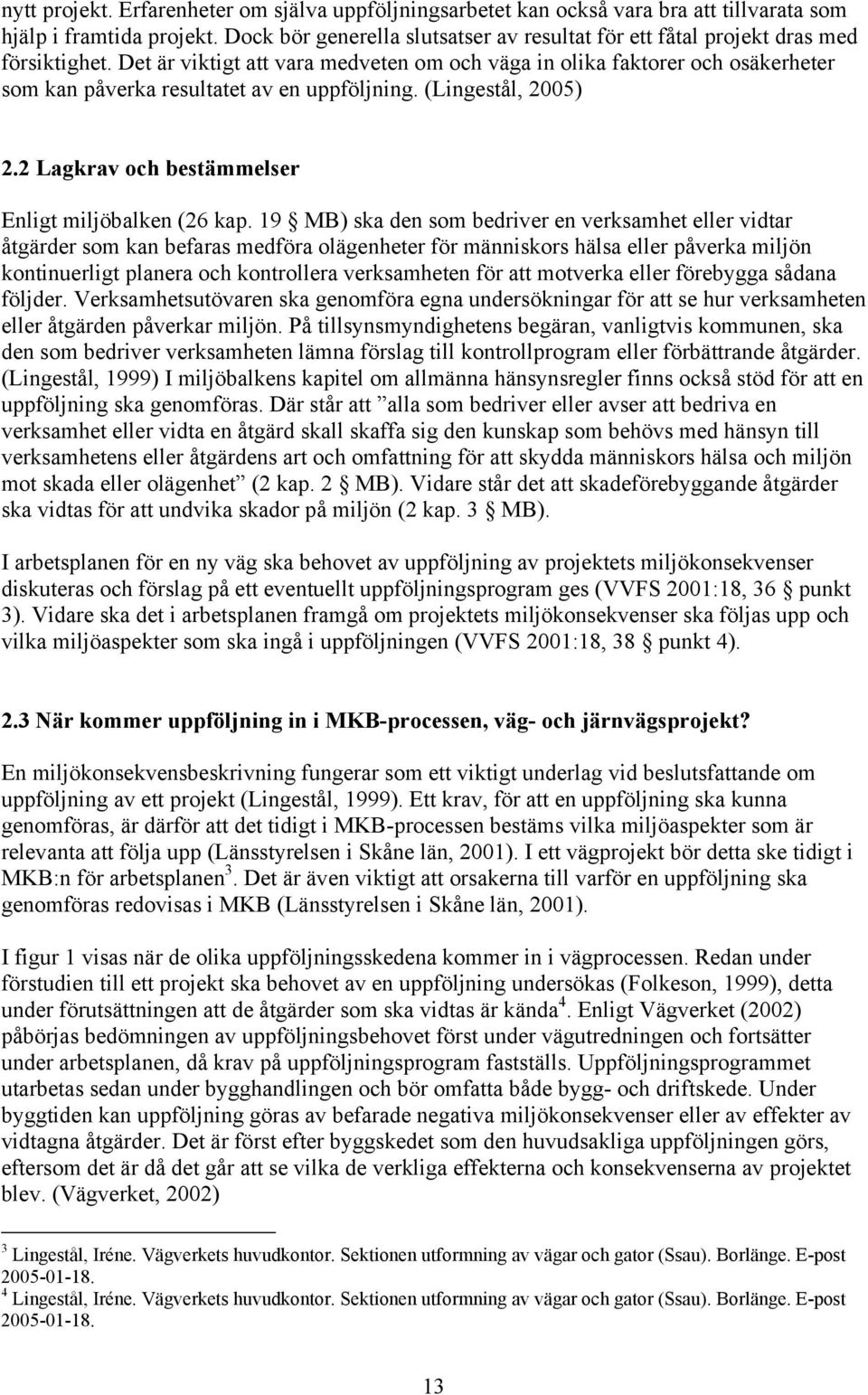 Det är viktigt att vara medveten om och väga in olika faktorer och osäkerheter som kan påverka resultatet av en uppföljning. (Lingestål, 2005) 2.2 Lagkrav och bestämmelser Enligt miljöbalken (26 kap.