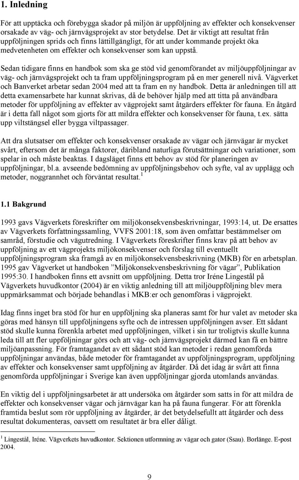 Sedan tidigare finns en handbok som ska ge stöd vid genomförandet av miljöuppföljningar av väg- och järnvägsprojekt och ta fram uppföljningsprogram på en mer generell nivå.