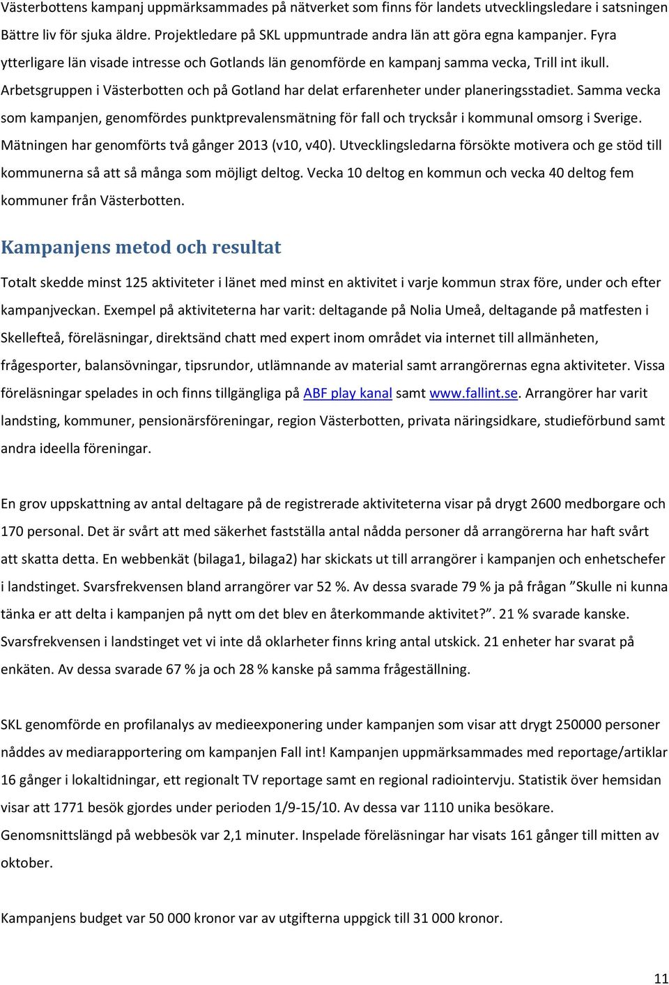 Samma vecka som kampanjen, genomfördes punktprevalensmätning för fall och trycksår i kommunal omsorg i Sverige. Mätningen har genomförts två gånger 2013 (v10, v40).