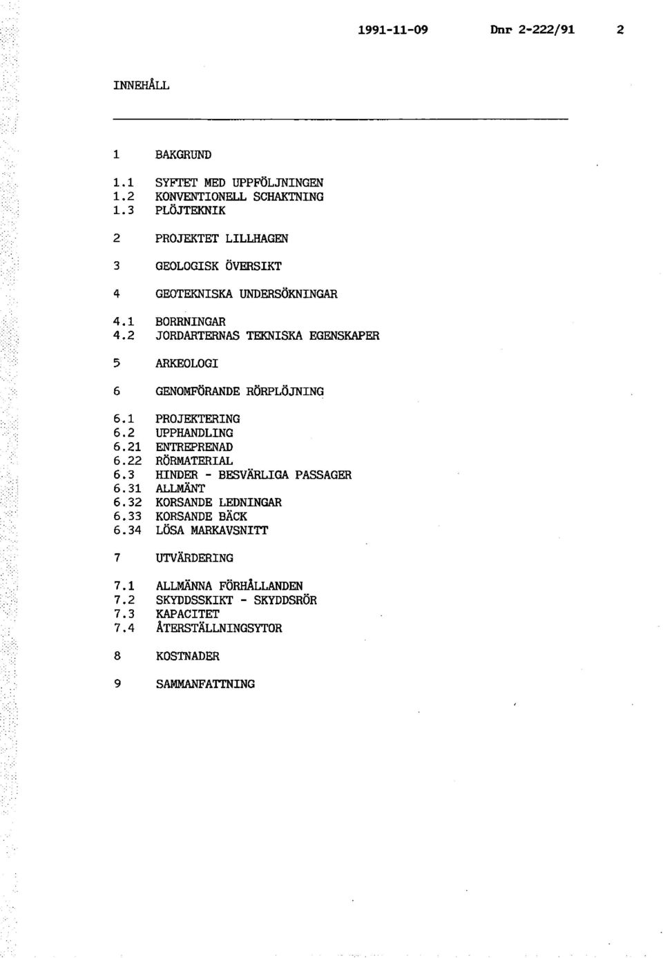 2 JORDARTERNAs TEKNISKA EGENSKAPER 5 ARKEOLOGI 6 GENOMFÖRANDE RÖRPLÖJNING 6.1 PROJEKTERING 6.2 UPPHANDLING 6. 21 ENTREPRENAD 6.22 RÖRMATERIAL 6.