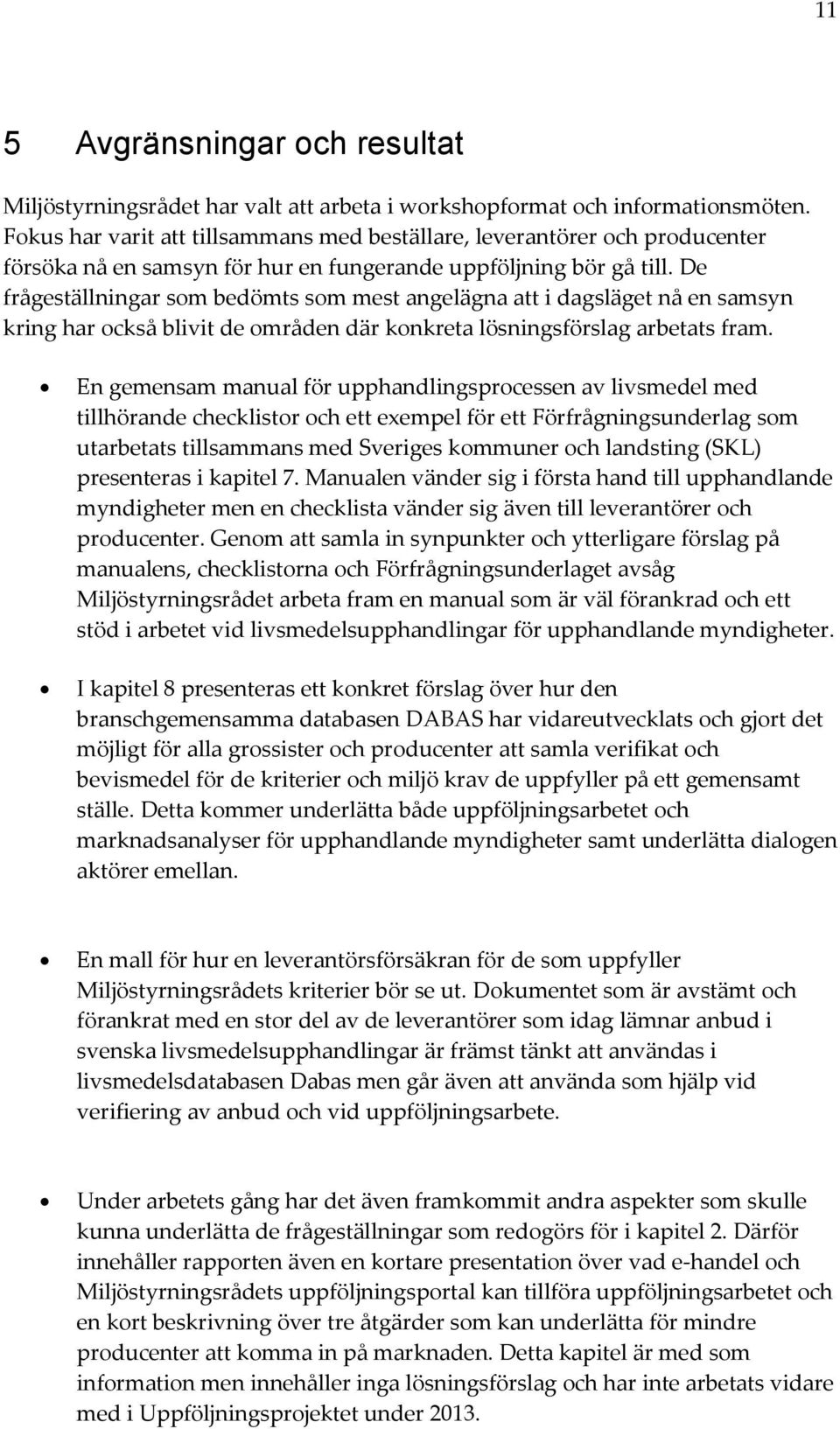 De frågeställningar som bedömts som mest angelägna att i dagsläget nå en samsyn kring har också blivit de områden där konkreta lösningsförslag arbetats fram.