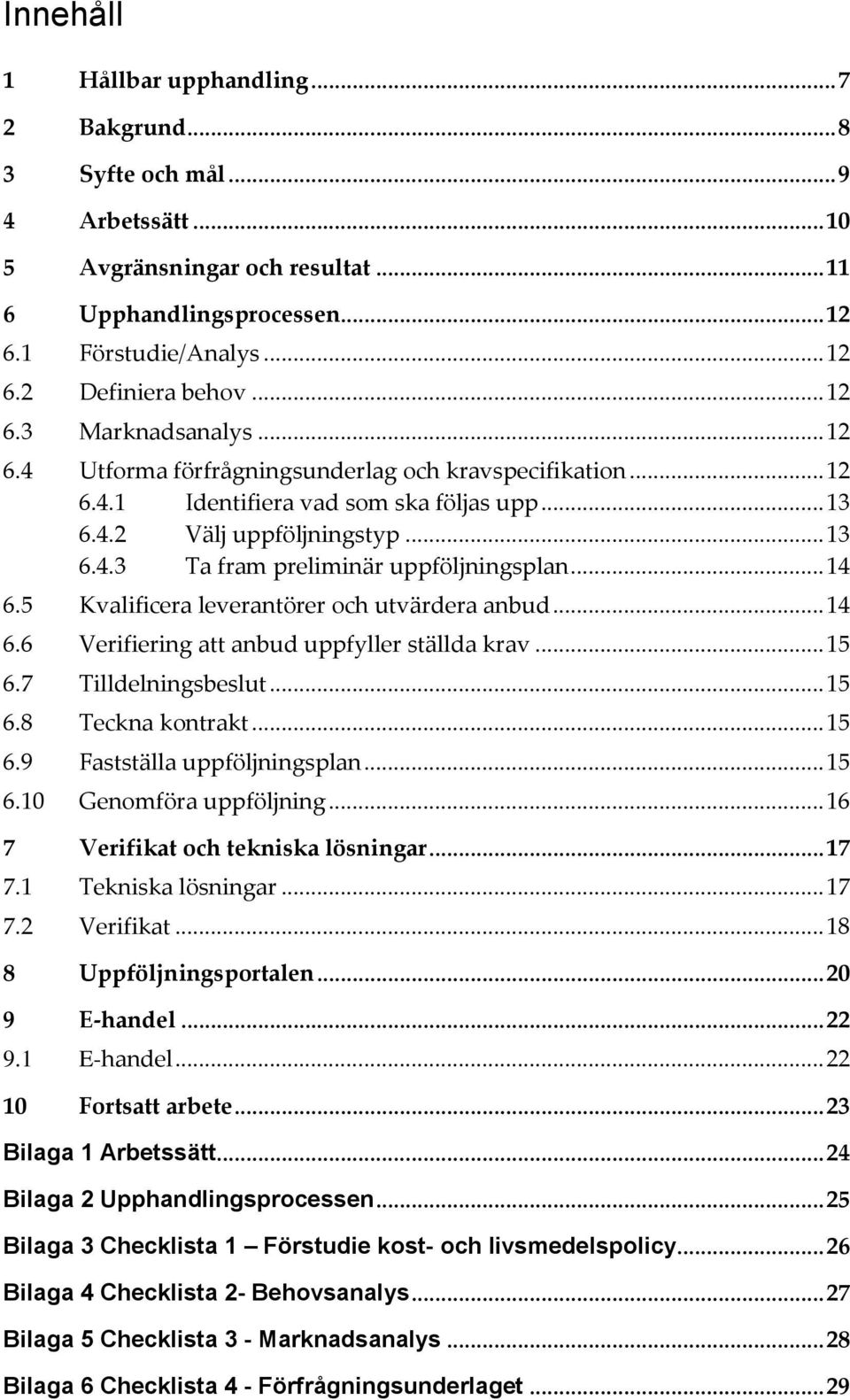 .. 14 6.5 Kvalificera leverantörer och utvärdera anbud... 14 6.6 Verifiering att anbud uppfyller ställda krav... 15 6.7 Tilldelningsbeslut... 15 6.8 Teckna kontrakt... 15 6.9 Fastställa uppföljningsplan.