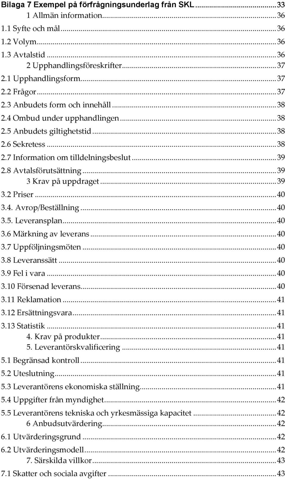 8 Avtalsförutsättning... 39 3 Krav på uppdraget... 39 3.2 Priser... 40 3.4. Avrop/Beställning... 40 3.5. Leveransplan... 40 3.6 Märkning av leverans... 40 3.7 Uppföljningsmöten... 40 3.8 Leveranssätt.