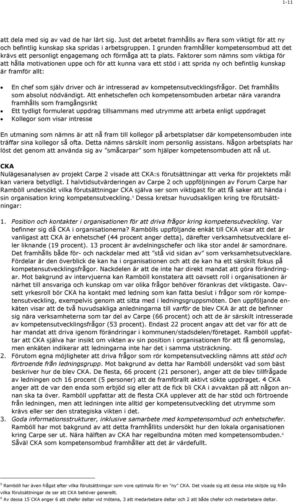 Faktorer som nämns som viktiga för att hålla motivationen uppe och för att kunna vara ett stöd i att sprida ny och befintlig kunskap är framför allt: En chef som själv driver och är intresserad av