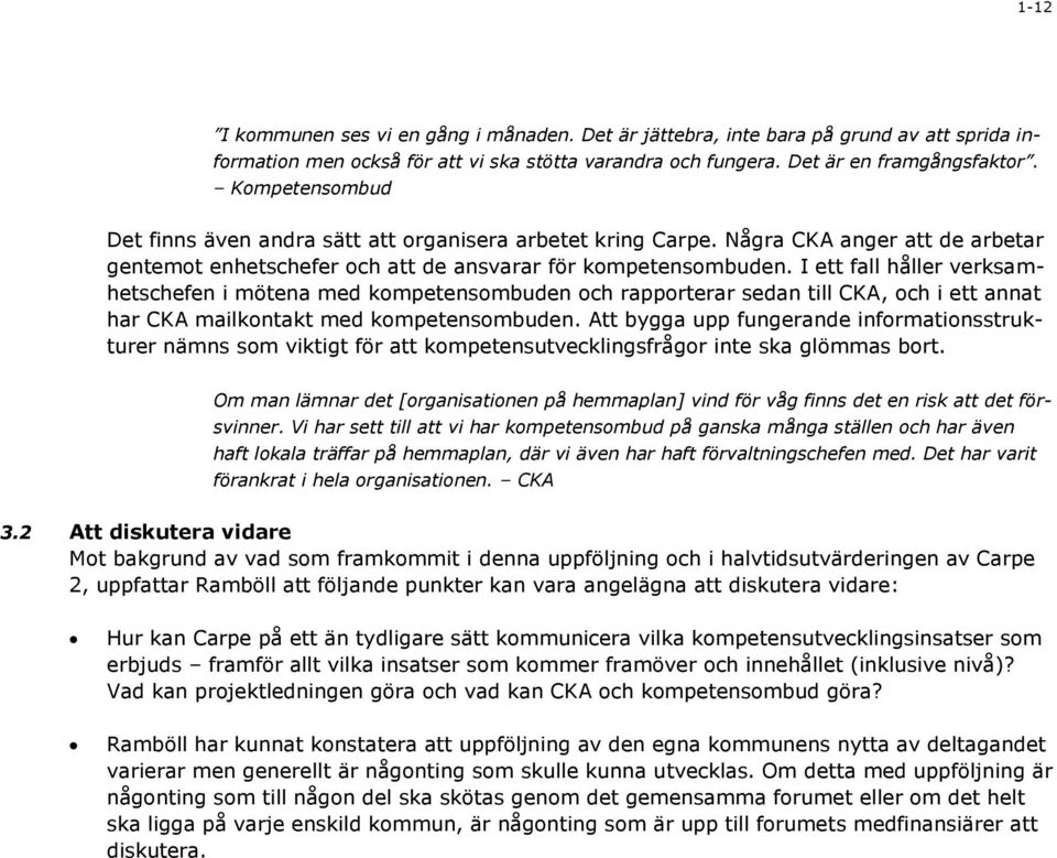 I ett fall håller verksamhetschefen i mötena med kompetensombuden och rapporterar sedan till CKA, och i ett annat har CKA mailkontakt med kompetensombuden.