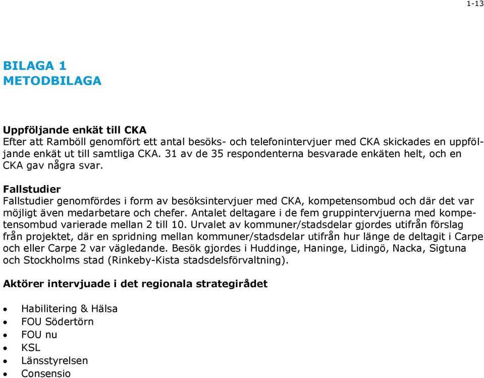 Fallstudier Fallstudier genomfördes i form av besöksintervjuer med CKA, kompetensombud och där det var möjligt även medarbetare och chefer.