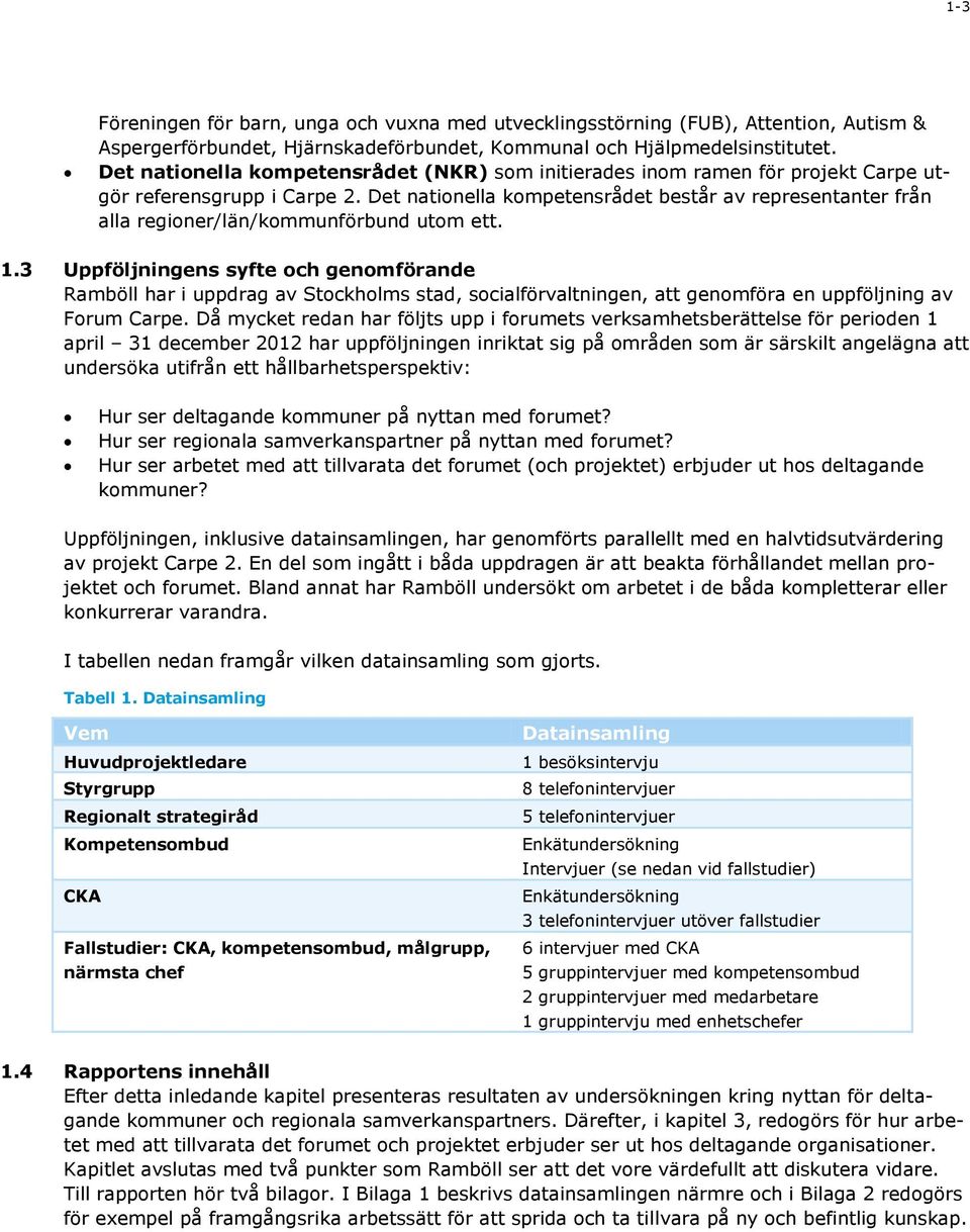 Det nationella kompetensrådet består av representanter från alla regioner/län/kommunförbund utom ett. 1.