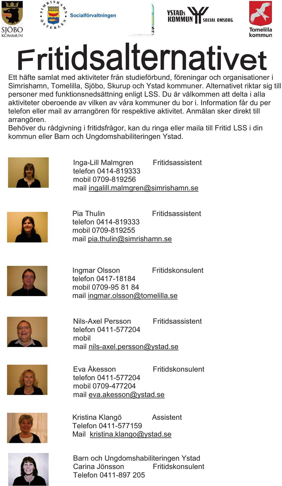 Information får du per telefon eller mail av arrangören för respektive aktivitet. Anmälan sker direkt till arrangören.