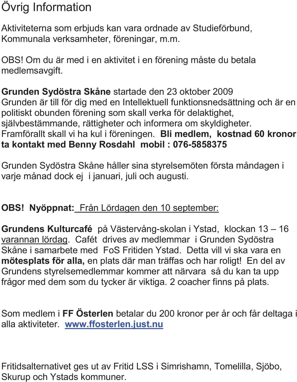 självbestämmande, rättigheter och informera om skyldigheter. Framförallt skall vi ha kul i föreningen.