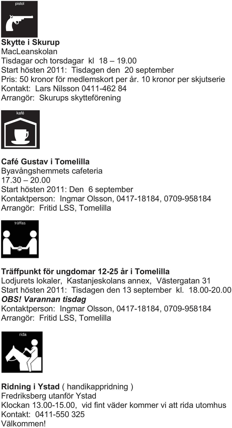 00 Start hösten 2011: Den 6 september Kontaktperson: Ingmar Olsson, 0417-18184, 0709-958184 Arrangör: Fritid LSS, Tomelilla Träffpunkt för ungdomar 12-25 år i Tomelilla Lodjurets lokaler,