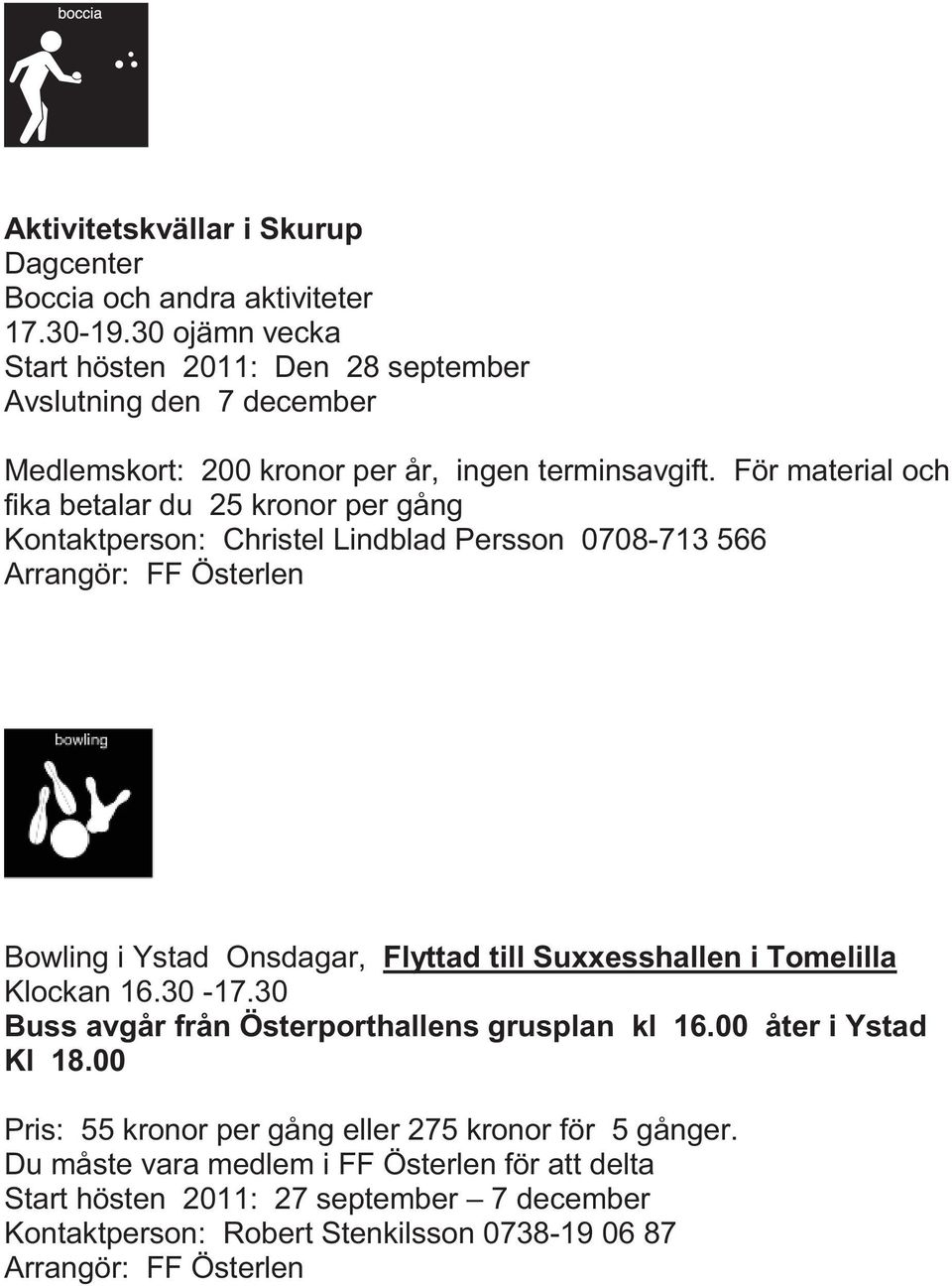 För material och fika betalar du 25 kronor per gång Kontaktperson: Christel Lindblad Persson 0708-713 566 Arrangör: FF Österlen Bowling i Ystad Onsdagar, Flyttad till