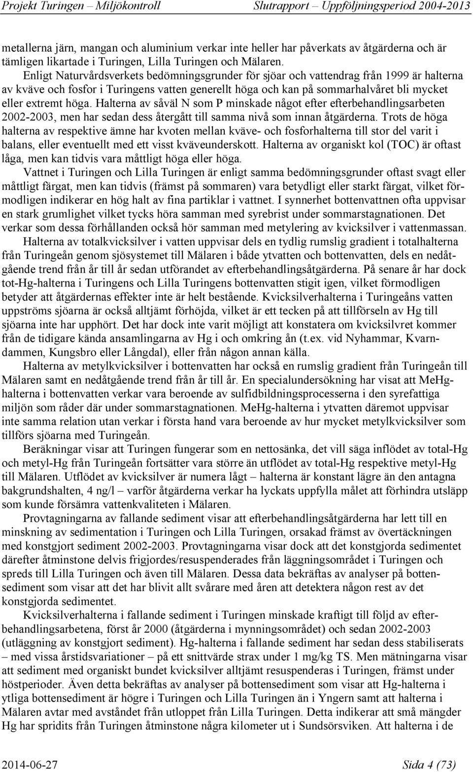 Halterna av såväl N som P minskade något efter efterbehandlingsarbeten 2002-2003, men har sedan dess återgått till samma nivå som innan åtgärderna.