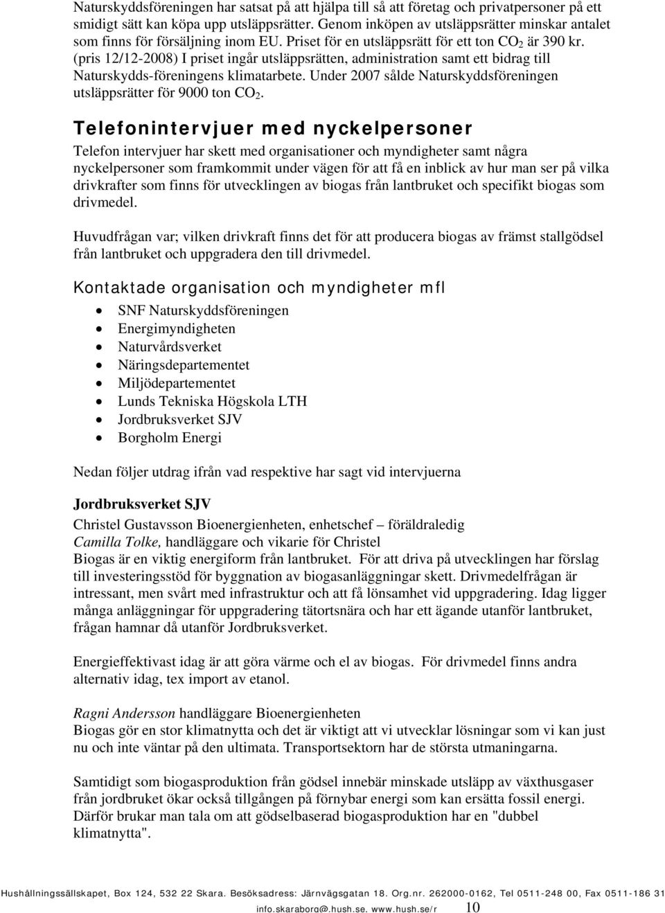 (pris 12/12-2008) I priset ingår utsläppsrätten, administration samt ett bidrag till Naturskydds-föreningens klimatarbete. Under 2007 sålde Naturskyddsföreningen utsläppsrätter för 9000 ton CO 2.