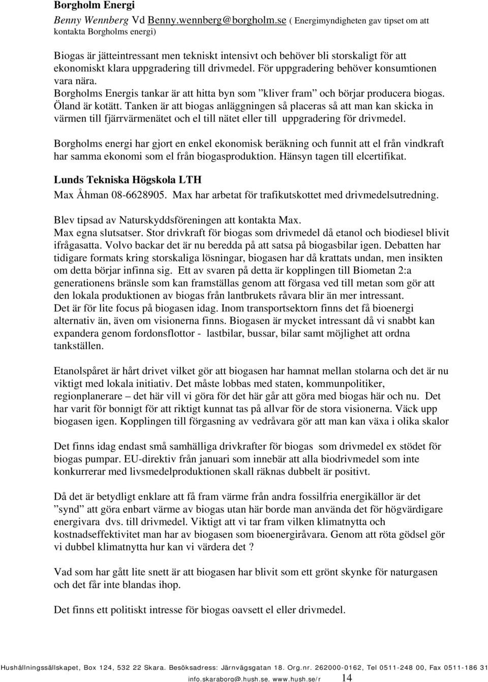 För uppgradering behöver konsumtionen vara nära. Borgholms Energis tankar är att hitta byn som kliver fram och börjar producera biogas. Öland är kotätt.