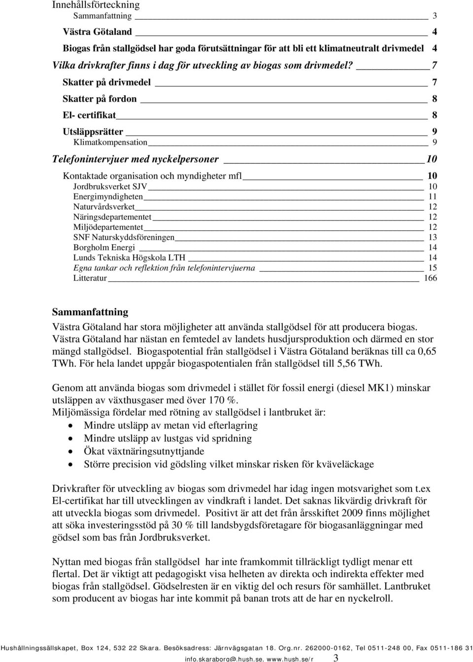 7 Skatter på drivmedel 7 Skatter på fordon 8 El- certifikat 8 Utsläppsrätter 9 Klimatkompensation 9 Telefonintervjuer med nyckelpersoner 10 Kontaktade organisation och myndigheter mfl 10