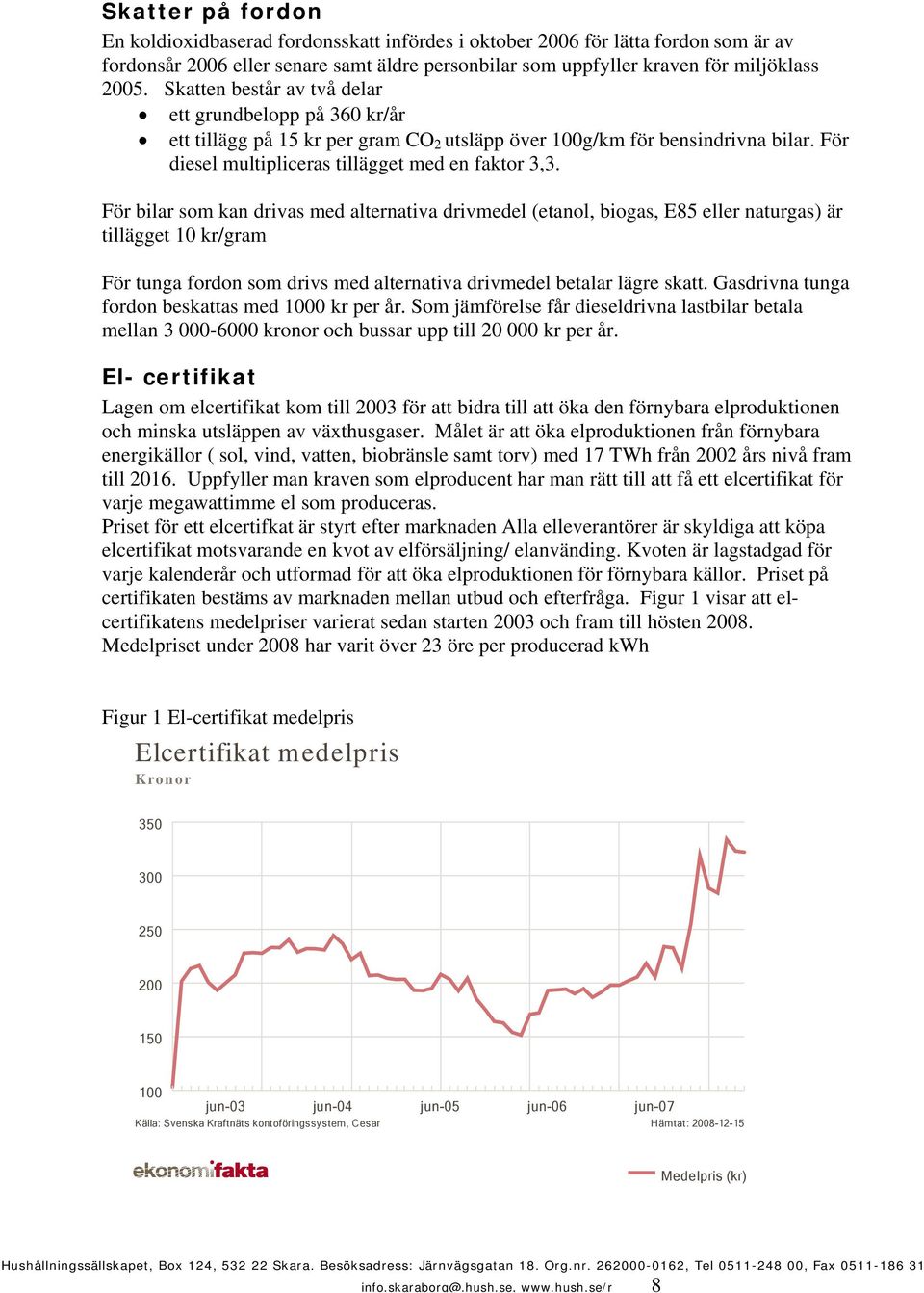 För bilar som kan drivas med alternativa drivmedel (etanol, biogas, E85 eller naturgas) är tillägget 10 kr/gram För tunga fordon som drivs med alternativa drivmedel betalar lägre skatt.