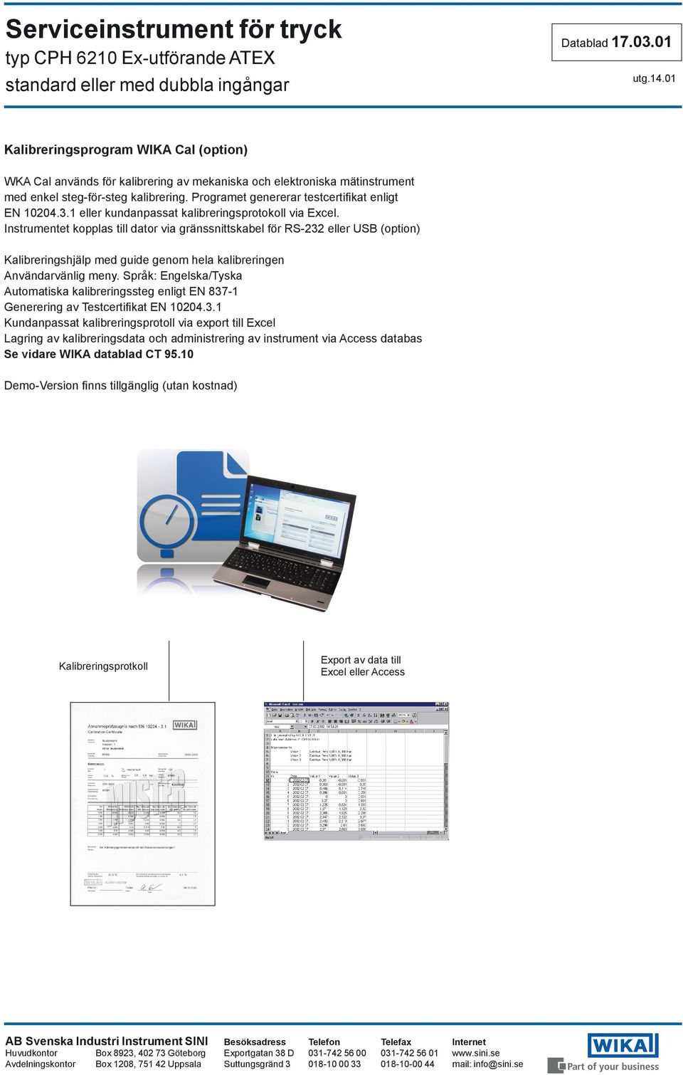 Instrumentet kopplas till dator via gränssnittskabel för RS-232 eller USB (option) Kalibreringshjälp med guide genom hela kalibreringen Användarvänlig meny.