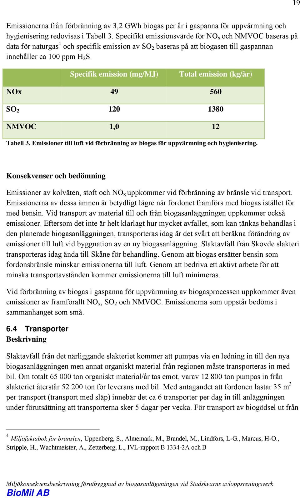 Specifik emission (mg/mj) Total emission (kg/år) NOx 49 560 SO 2 120 1380 NMVOC 1,0 12 Tabell 3. Emissioner till luft vid förbränning av biogas för uppvärmning och hygienisering.