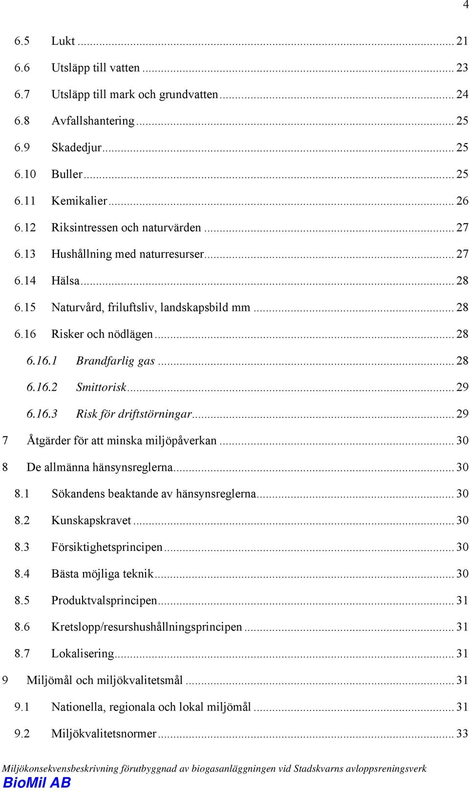 .. 28 6.16.2 Smittorisk... 29 6.16.3 Risk för driftstörningar... 29 7 Åtgärder för att minska miljöpåverkan... 30 8 De allmänna hänsynsreglerna... 30 8.1 Sökandens beaktande av hänsynsreglerna... 30 8.2 Kunskapskravet.