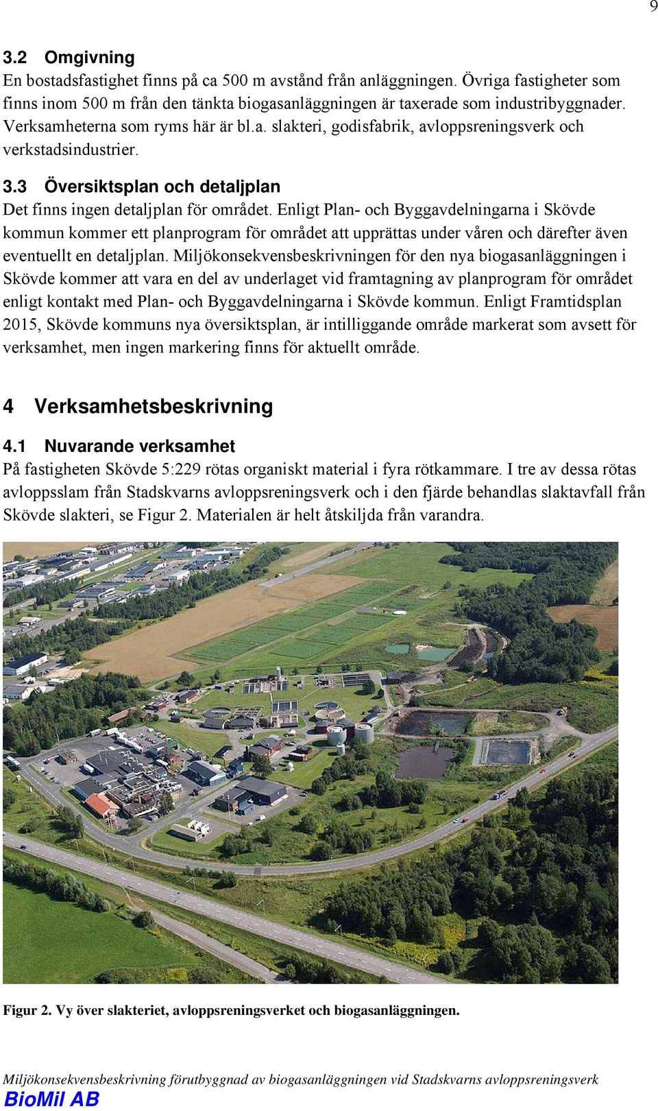 Enligt Plan- och Byggavdelningarna i Skövde kommun kommer ett planprogram för området att upprättas under våren och därefter även eventuellt en detaljplan.