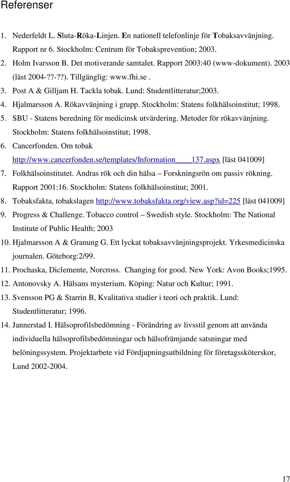 Rökavvänjning i grupp. Stockholm: Statens folkhälsoinstitut; 1998. 5. SBU - Statens beredning för medicinsk utvärdering. Metoder för rökavvänjning. Stockholm: Statens folkhälsoinstitut; 1998. 6.