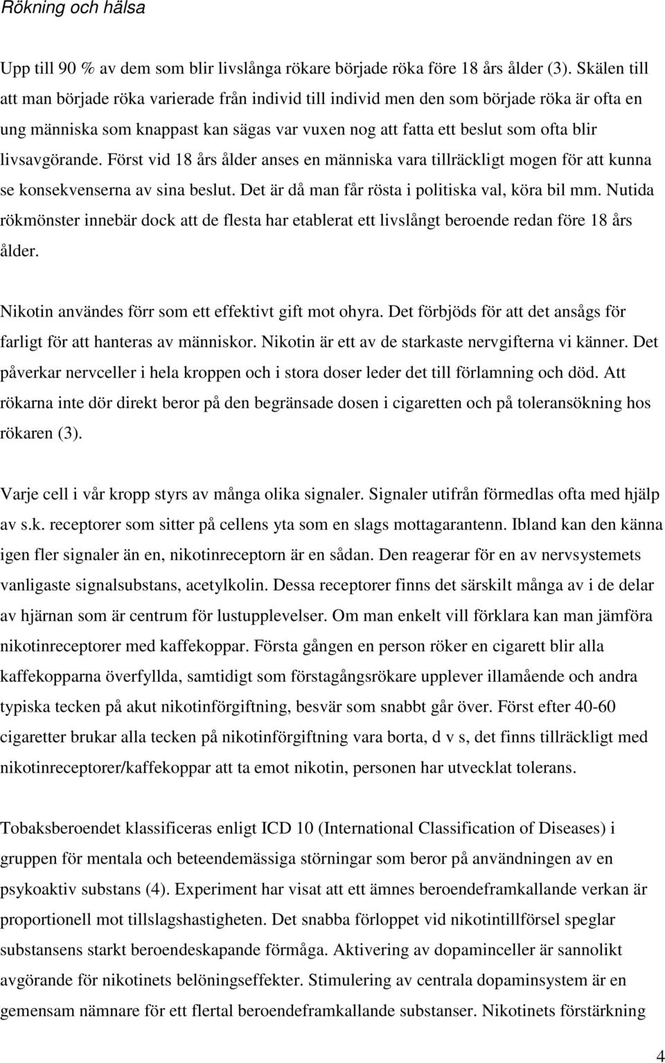 livsavgörande. Först vid 18 års ålder anses en människa vara tillräckligt mogen för att kunna se konsekvenserna av sina beslut. Det är då man får rösta i politiska val, köra bil mm.