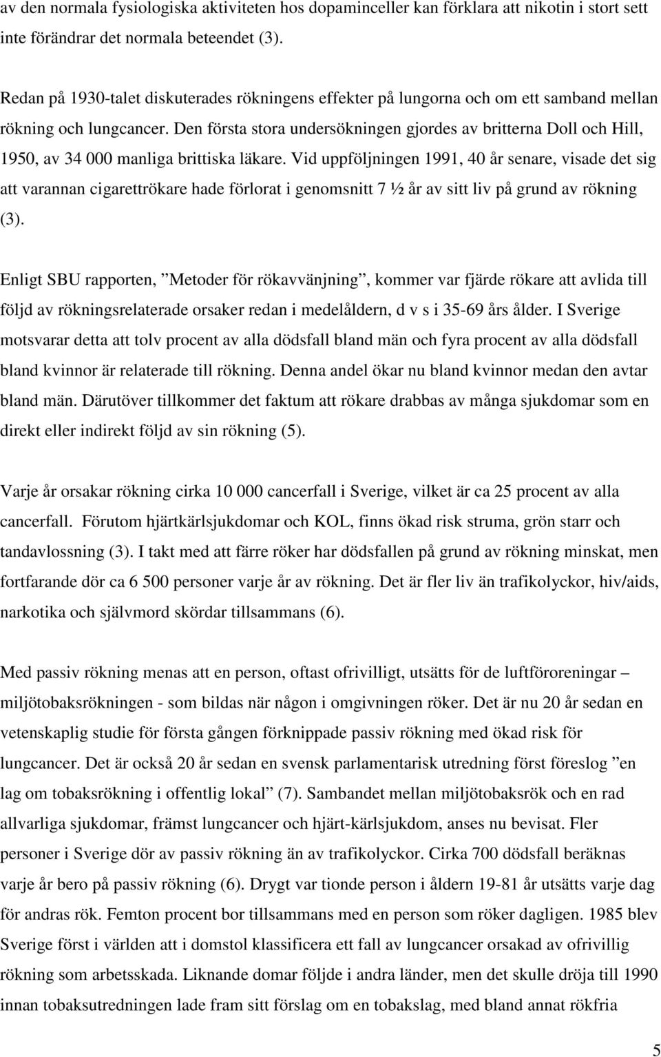 Den första stora undersökningen gjordes av britterna Doll och Hill, 1950, av 34 000 manliga brittiska läkare.