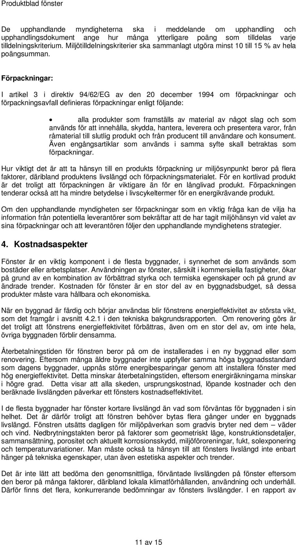 Förpackningar: I artikel 3 i direktiv 94/62/EG av den 20 december 1994 om förpackningar och förpackningsavfall definieras förpackningar enligt följande: alla produkter som framställs av material av