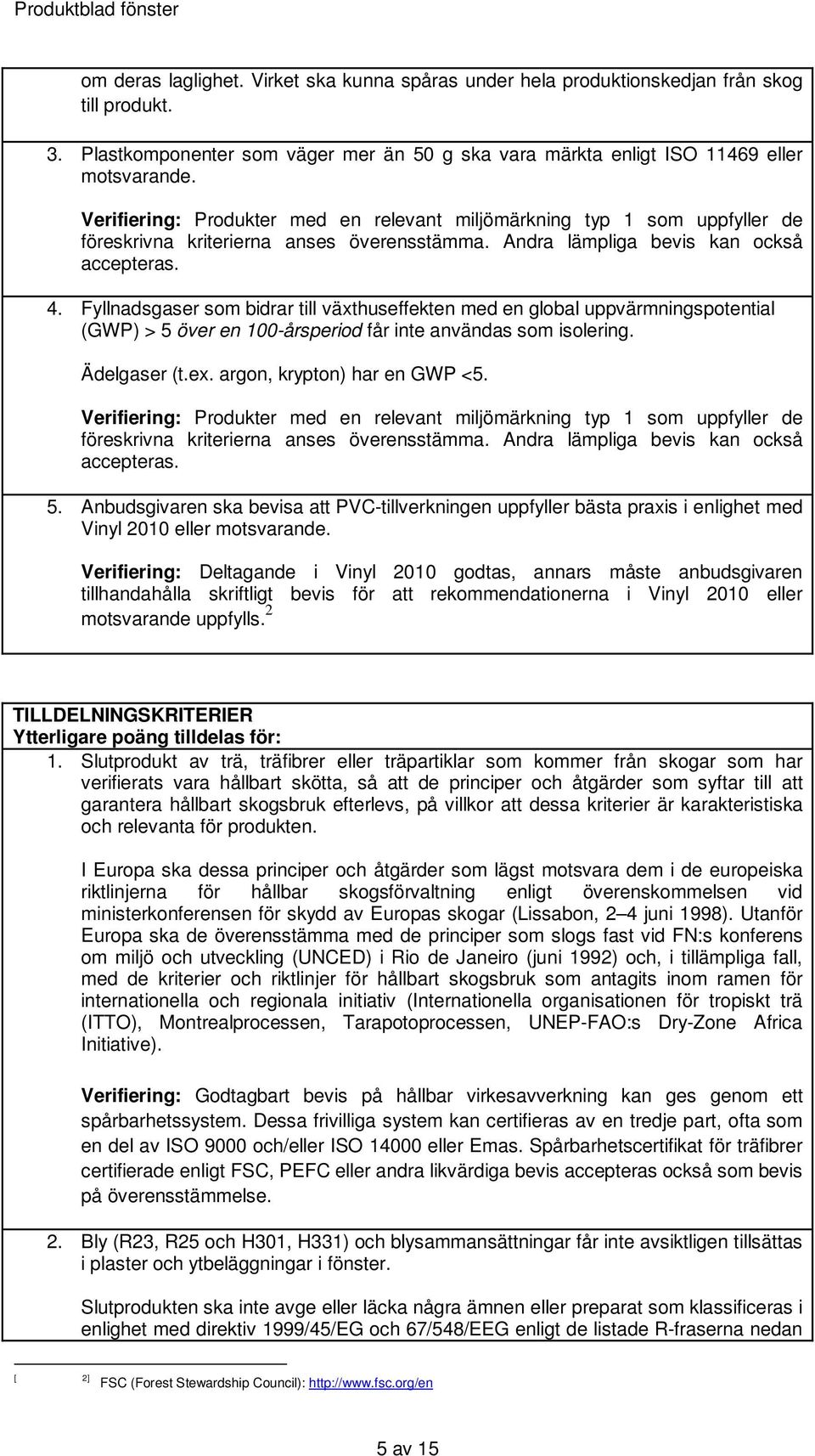 argon, krypton) har en GWP <5. accepteras. 5. Anbudsgivaren ska bevisa att PVC-tillverkningen uppfyller bästa praxis i enlighet med Vinyl 2010 eller motsvarande.