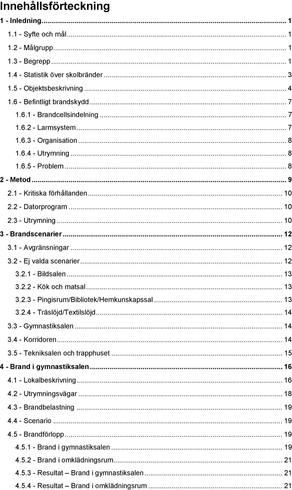 .. 10 2.3 - Utrymning... 10 3 - Brandscenarier... 12 3.1 - Avgränsningar... 12 3.2 - Ej valda scenarier... 12 3.2.1 - Bildsalen... 13 3.2.2 - Kök och matsal... 13 3.2.3 - Pingisrum/Bibliotek/Hemkunskapssal.