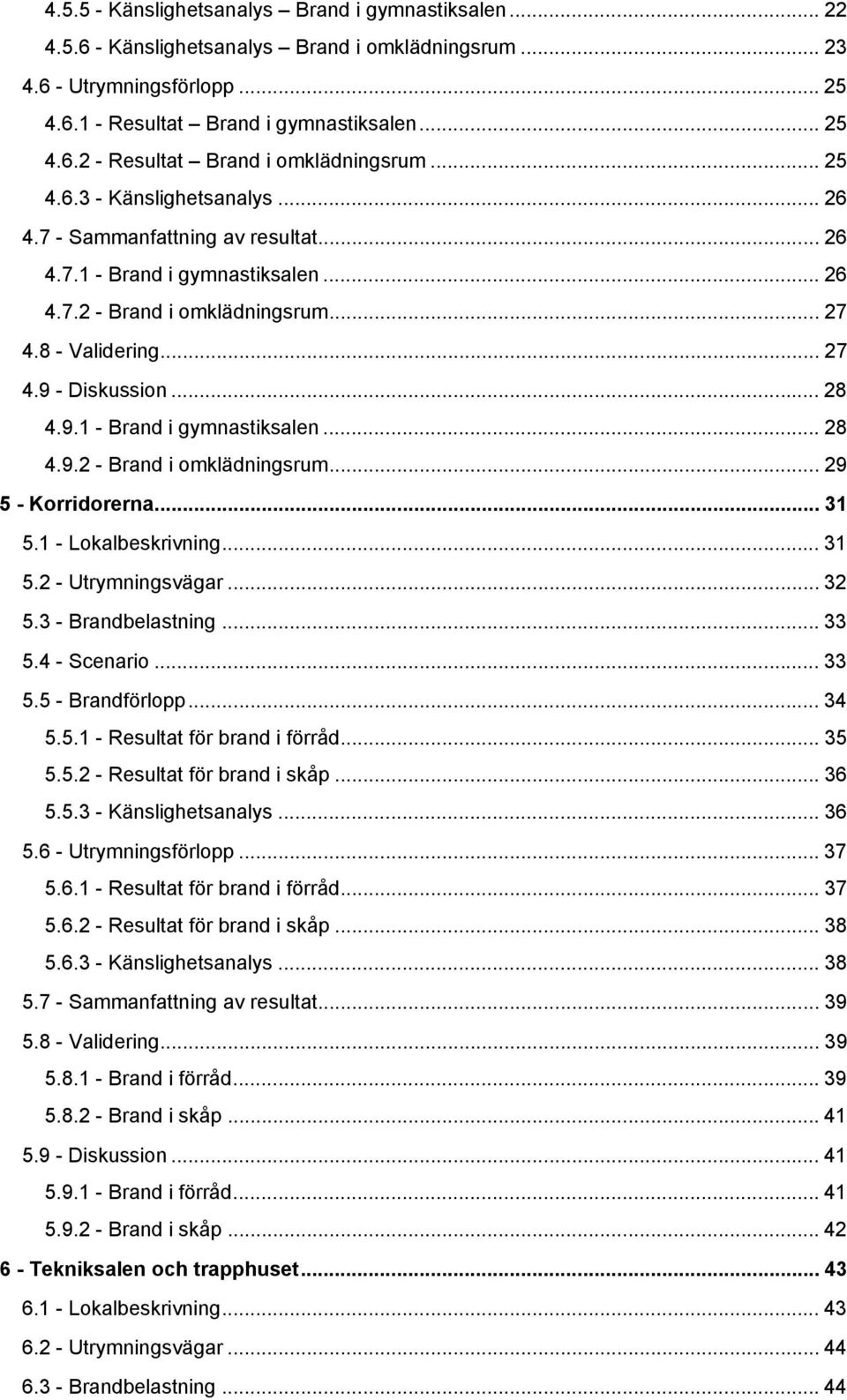 9.1 - Brand i gymnastiksalen... 28 4.9.2 - Brand i omklädningsrum... 29 5 - Korridorerna... 31 5.1 - Lokalbeskrivning... 31 5.2 - Utrymningsvägar... 32 5.3 - Brandbelastning... 33 5.4 - Scenario.