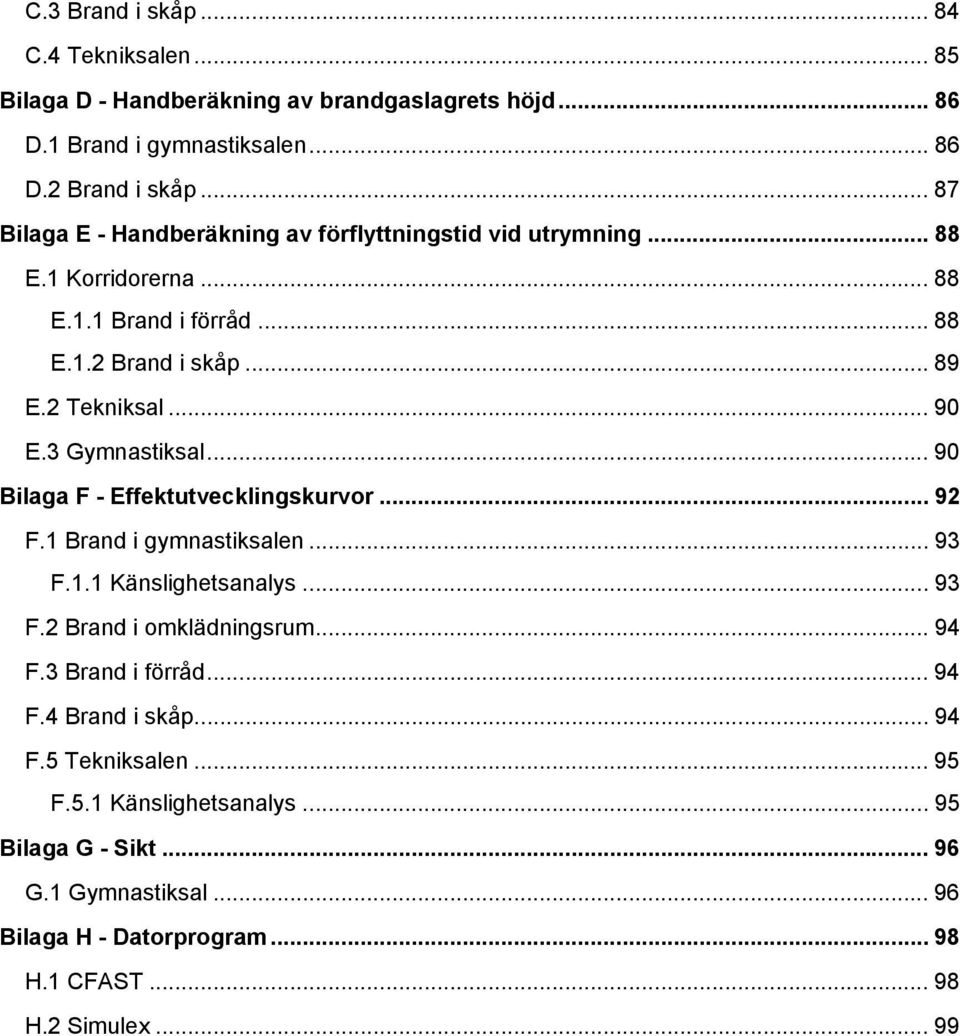 3 Gymnastiksal... 90 Bilaga F - Effektutvecklingskurvor... 92 F.1 Brand i gymnastiksalen... 93 F.1.1 Känslighetsanalys... 93 F.2 Brand i omklädningsrum... 94 F.