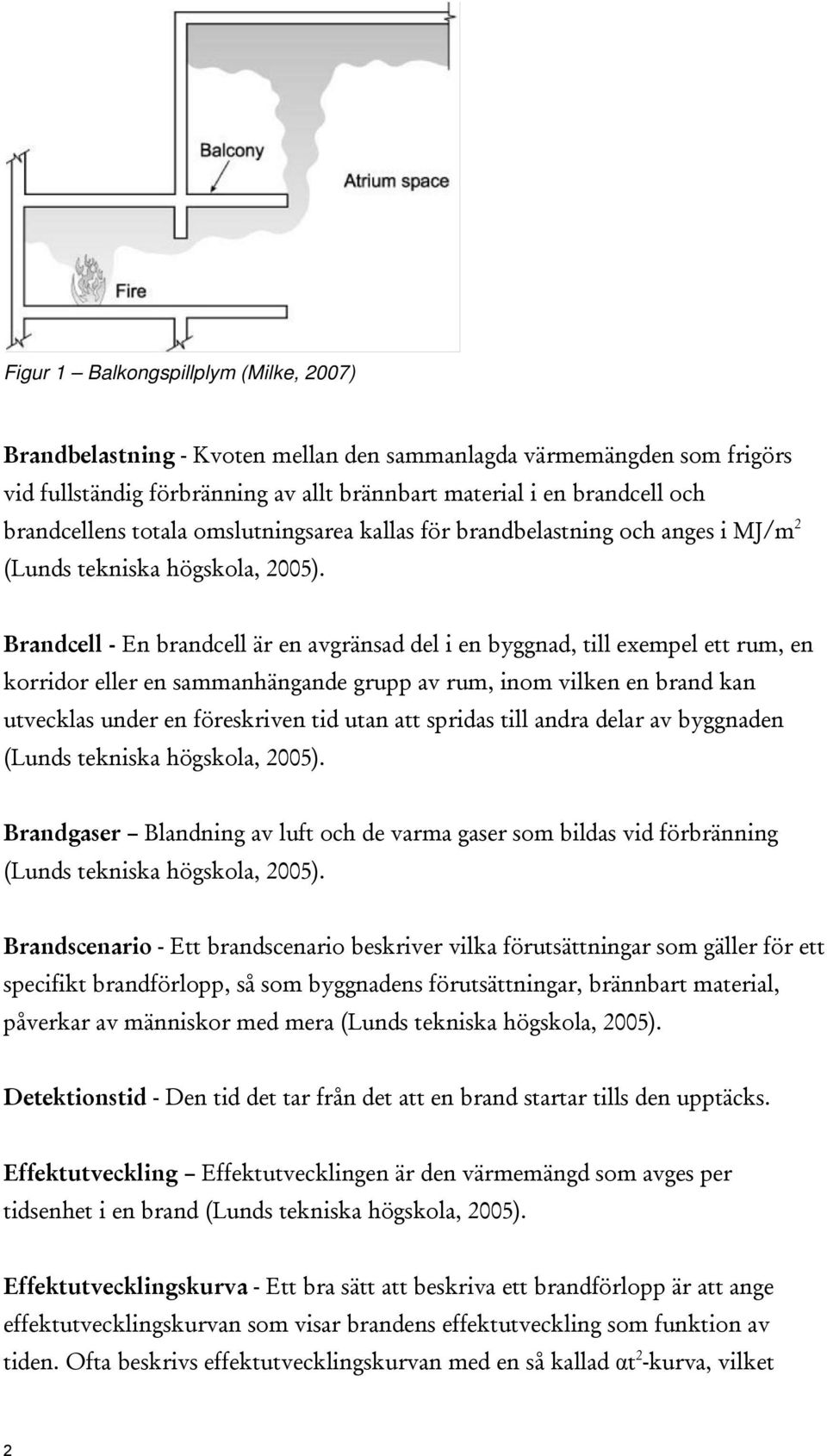 Brandcell - En brandcell är en avgränsad del i en byggnad, till exempel ett rum, en korridor eller en sammanhängande grupp av rum, inom vilken en brand kan utvecklas under en föreskriven tid utan att