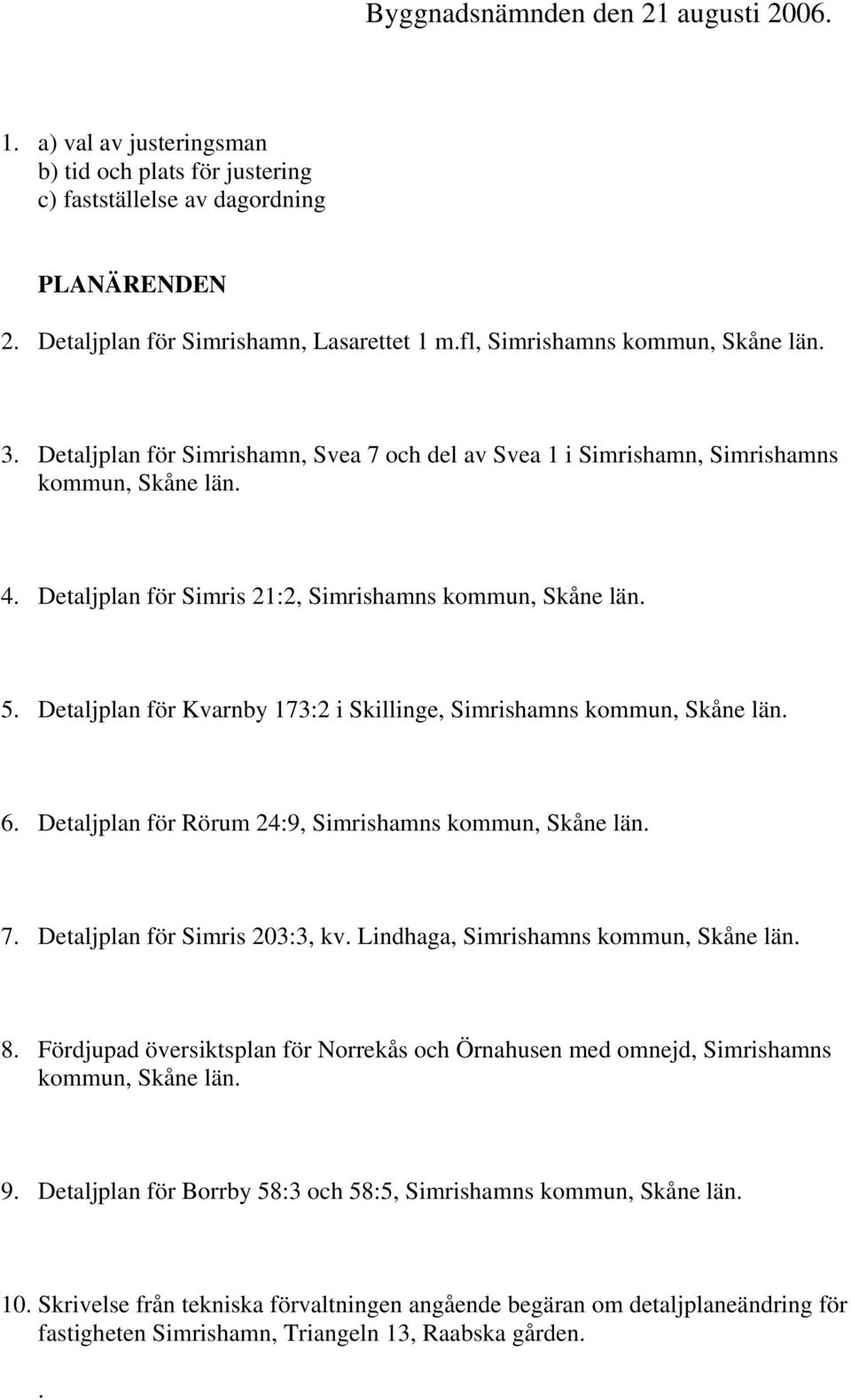 Detaljplan för Kvarnby 173:2 i Skillinge, Simrishamns kommun, Skåne län. 6. Detaljplan för Rörum 24:9, Simrishamns kommun, Skåne län. 7. Detaljplan för Simris 203:3, kv.