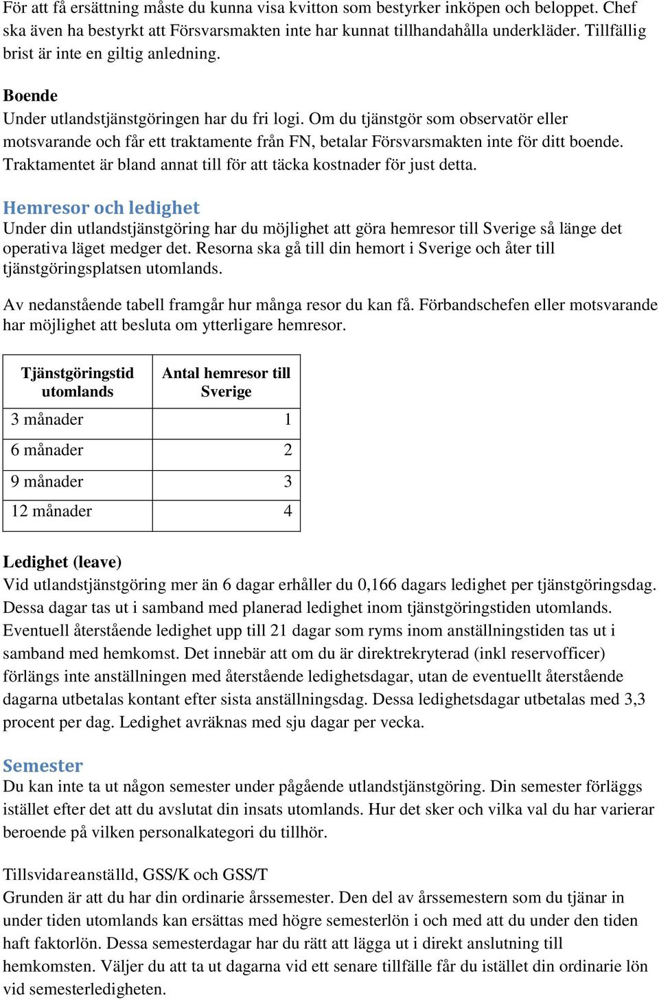 Om du tjänstgör som observatör eller motsvarande och får ett traktamente från FN, betalar Försvarsmakten inte för ditt boende. Traktamentet är bland annat till för att täcka kostnader för just detta.