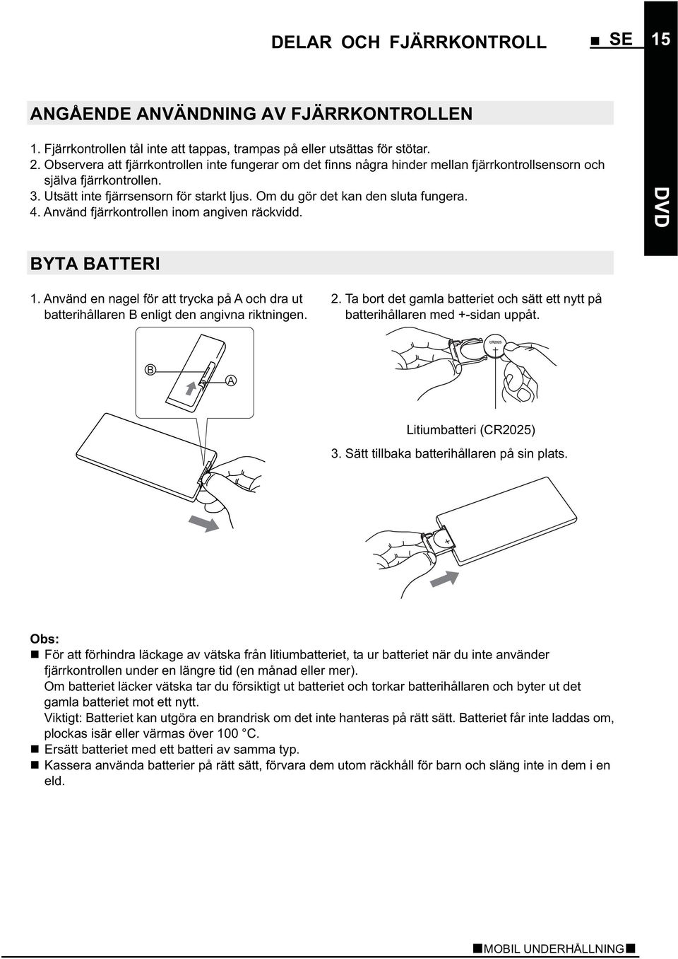 Om du gör det kan den sluta fungera. 4. Använd fjärrkontrollen inom angiven räckvidd. BYTA BATTERI 1. Använd en nagel för att trycka på A och dra ut batterihållaren B enligt den angivna riktningen. 2.