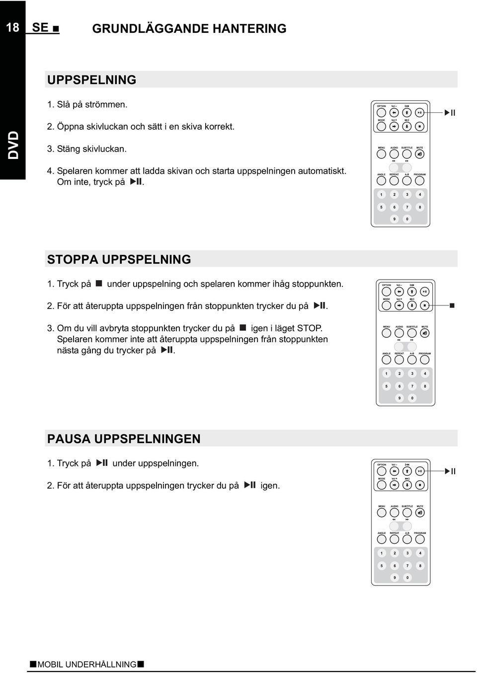 Tryck på under uppspelning och spelaren kommer ihåg stoppunkten. 2. För att återuppta uppspelningen från stoppunkten trycker du på. 3.