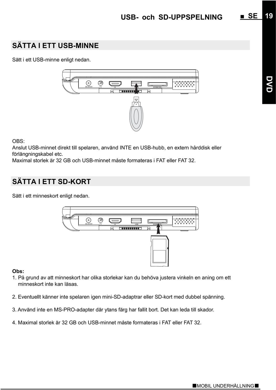 Maximal storlek är 32 GB och USB-minnet måste formateras i FAT eller FAT 32. SÄTTA I ETT SD-KORT Sätt i ett minneskort enligt nedan. Obs: 1.