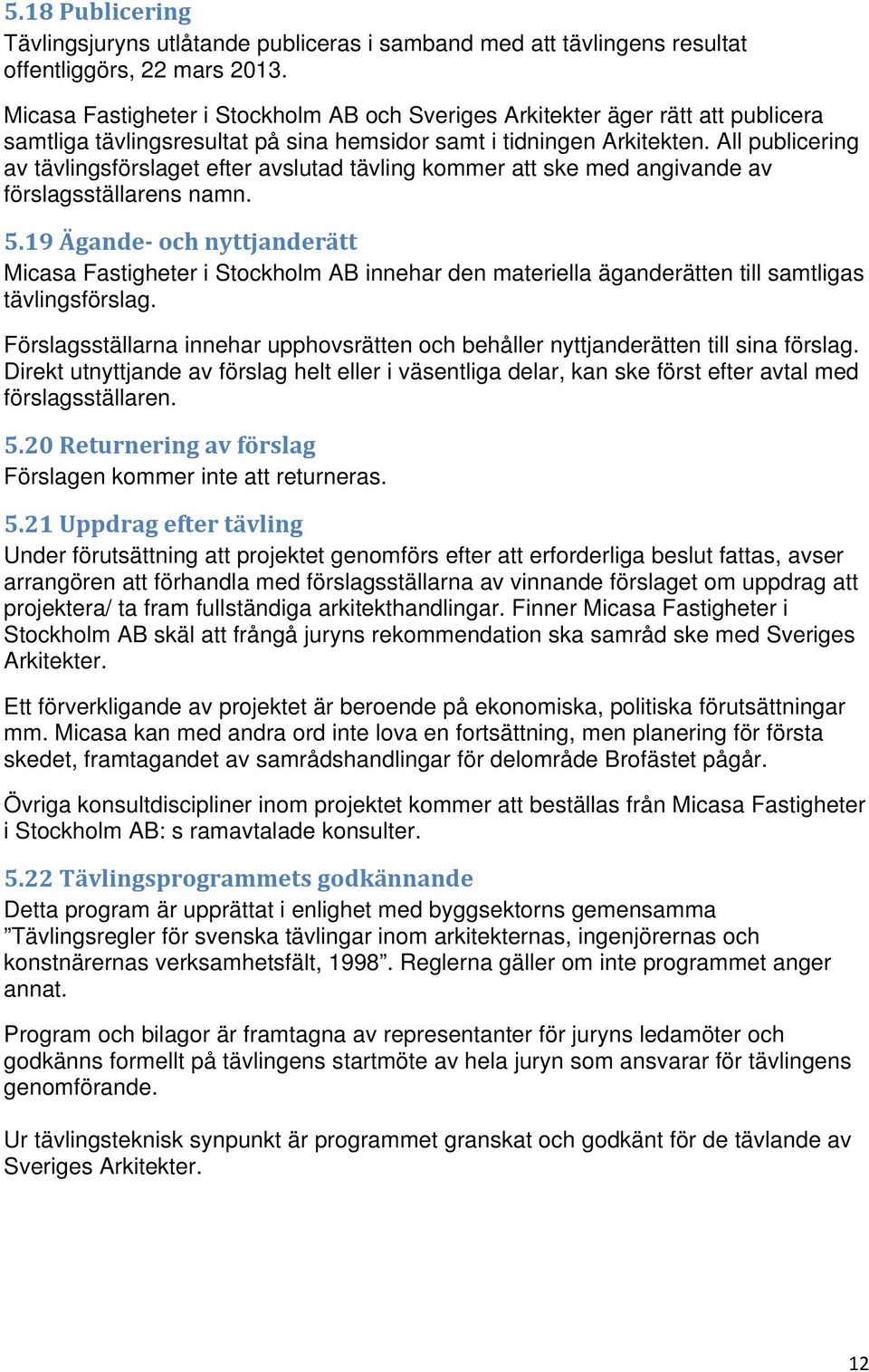 All publicering av tävlingsförslaget efter avslutad tävling kommer att ske med angivande av förslagsställarens namn. 5.