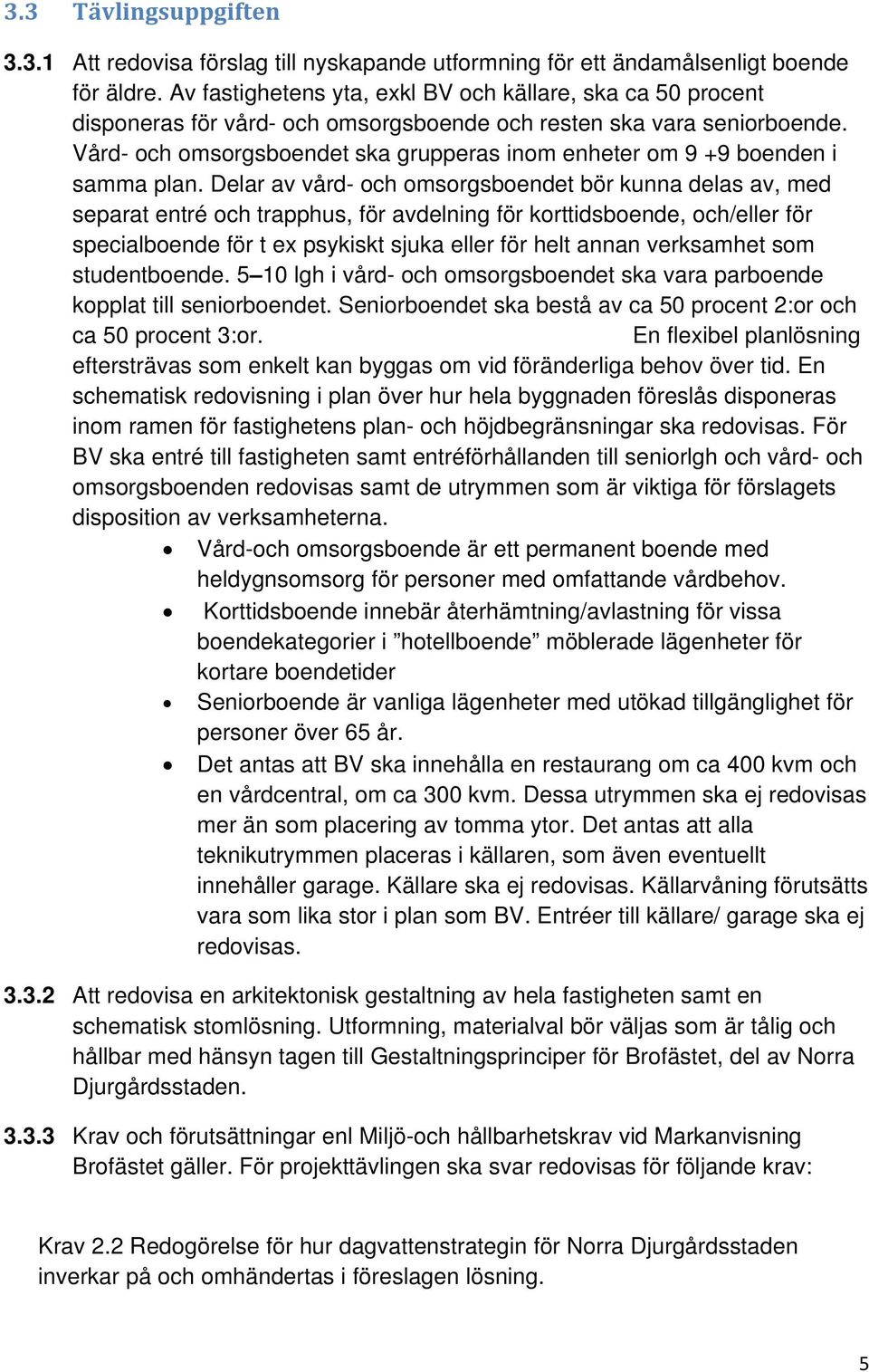 Vård- och omsorgsboendet ska grupperas inom enheter om 9 +9 boenden i samma plan.