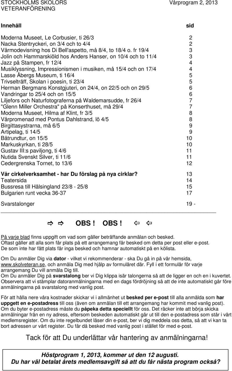 Trivselträff, Skolan i poesin, ti 23/4 5 Herman Bergmans Konstgjuteri, on 24/4, on 22/5 och on 29/5 6 Vandringar to 25/4 och on 15/5 6 Liljefors och Naturfotograferna på Waldemarsudde, fr 26/4 7