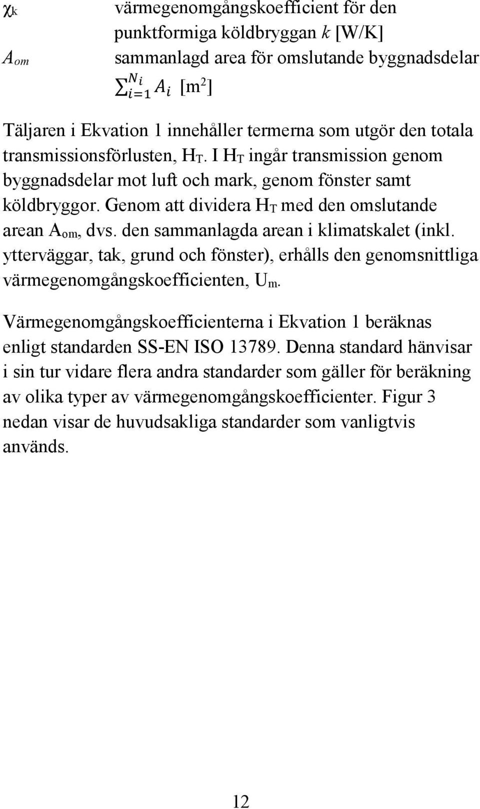 den sammanlagda arean i klimatskalet (inkl. ytterväggar, tak, grund och fönster), erhålls den genomsnittliga värmegenomgångskoefficienten, U m.