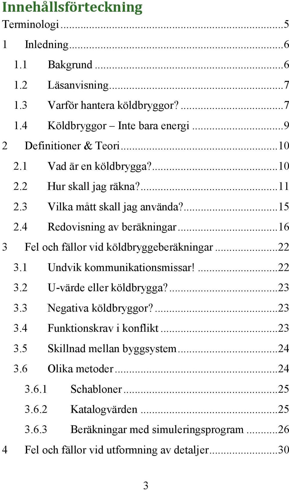 .. 16 3 Fel och fällor vid köldbryggeberäkningar... 22 3.1 Undvik kommunikationsmissar!... 22 3.2 U-värde eller köldbrygga?... 23 3.3 Negativa köldbryggor?... 23 3.4 Funktionskrav i konflikt.