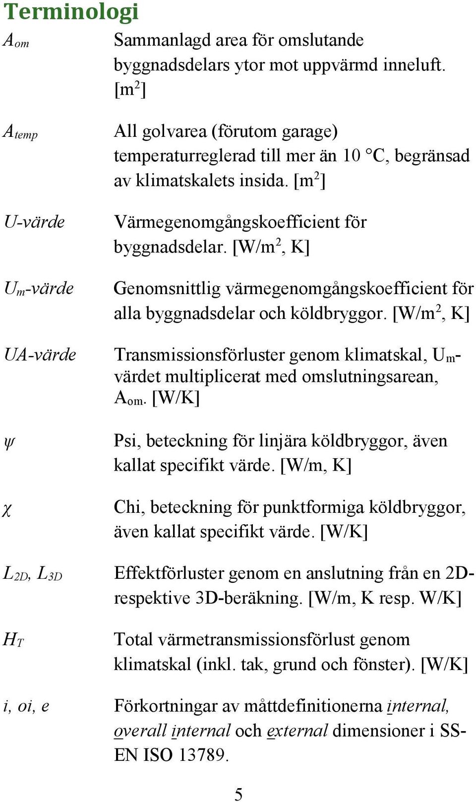 [W/m 2, K] Genomsnittlig värmegenomgångskoefficient för alla byggnadsdelar och köldbryggor.